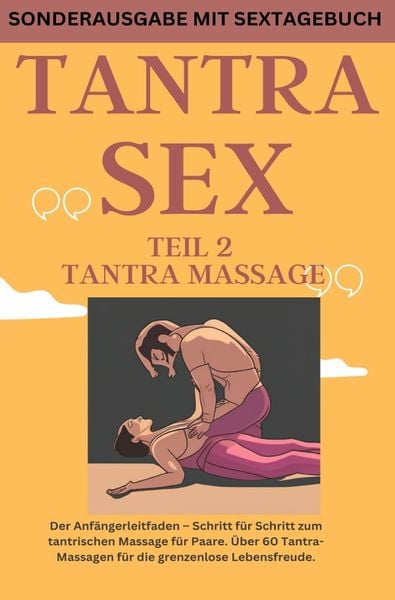 TANTRA SEX TEIL 2 TANTRA MASSAGE: Der Anfängerleitfaden – Schritt für Schritt zur tantrischen Massage für Paare - SONDERAUSGABE MIT SEXTAGEBUCH