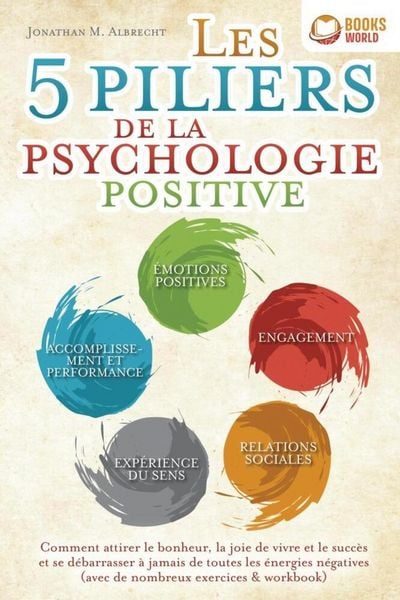 Les 5 piliers de la psychologie positive: Comment attirer le bonheur, la joie de vivre et le succès et se débarrasser à jamais de toutes les énergies