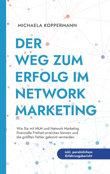 Der Weg zum Erfolg im Network Marketing: Wie Sie mit MLM und Network Marketing finanzielle Freiheit erreichen können und die größten Fehler gekonnt ve