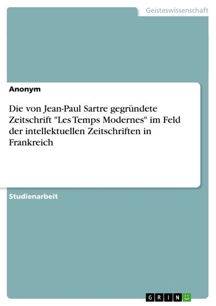 Die von Jean-Paul Sartre gegründete Zeitschrift 'Les Temps Modernes' im Feld der intellektuellen Zeitschriften in Frankreich