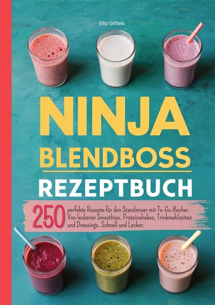 Ninja Blendboss Rezeptbuch-250 perfekte Rezepte für den Standmixer mit To-Go-Becher.