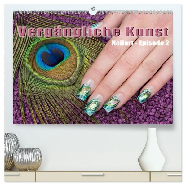 Vergängliche Kunst - Nailart Episode 2 (hochwertiger Premium Wandkalender 2027 DIN A2 quer), Kunstdruck in Hochglanz