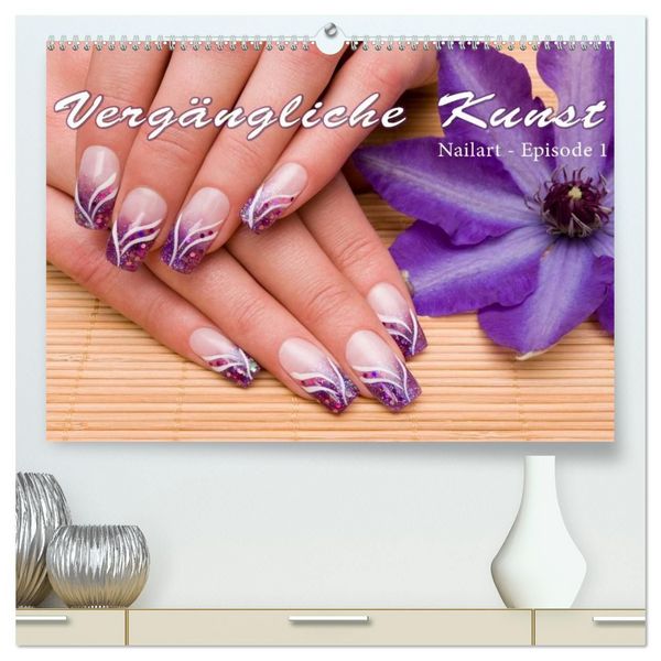 Vergängliche Kunst - Nailart Episode 1 (hochwertiger Premium Wandkalender 2027 DIN A2 quer), Kunstdruck in Hochglanz