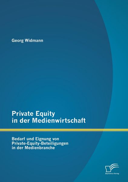 Private Equity in der Medienwirtschaft: Bedarf und Eignung von Private-Equity-Beteiligungen in der Medienbranche