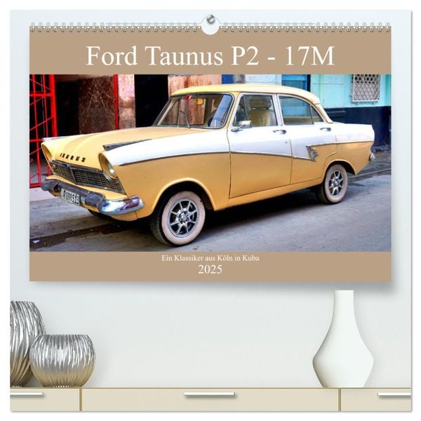Ford Taunus P2 - 17M - Ein Klassiker aus Köln in Kuba (hochwertiger Premium Wandkalender 2025 DIN A2 quer), Kunstdruck in Hochglanz
