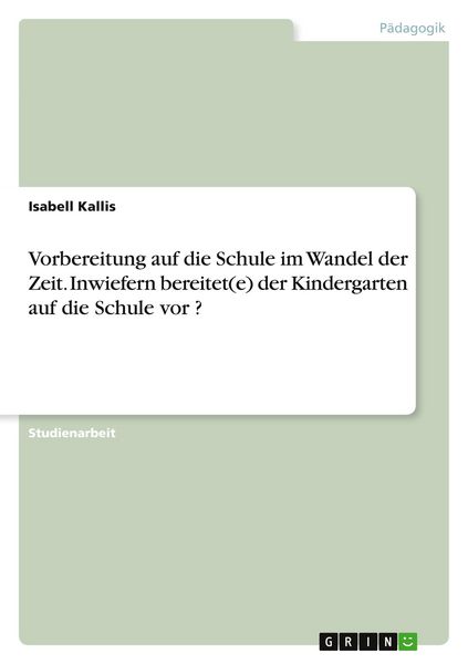 Vorbereitung auf die Schule im Wandel der Zeit. Inwiefern bereitet(e) der Kindergarten auf die Schule vor ?