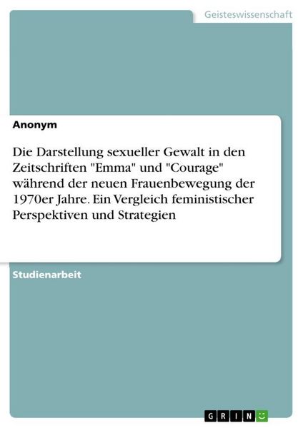 Die Darstellung sexueller Gewalt in den Zeitschriften 'Emma' und 'Courage' während der neuen Frauenbewegung der 1970er Jahre. Ein Vergleich feministis