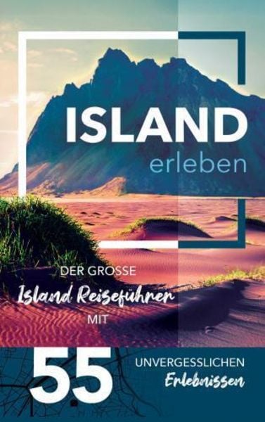 Island erleben - Der große Island Reiseführer mit 55 unvergesslichen Erlebnissen