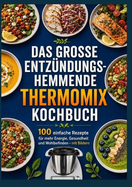 Das große entzündungshemmende Thermomix® Kochbuch : 100 einfache Rezepte für mehr Energie, Gesundheit und Wohlbefinden - mit Bildern