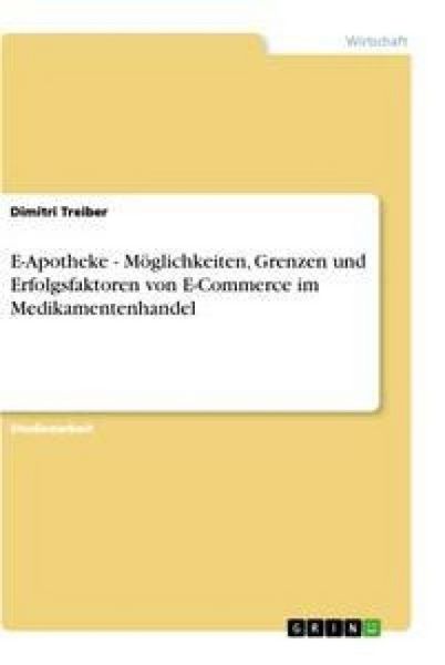E-Apotheke - Möglichkeiten, Grenzen und Erfolgsfaktoren von E-Commerce im Medikamentenhandel