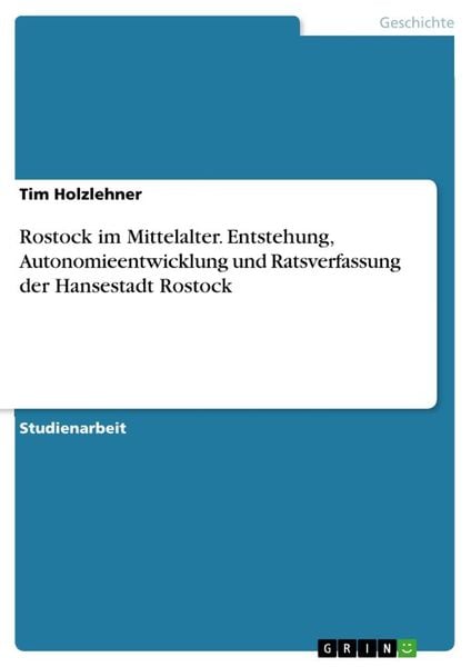 Rostock im Mittelalter. Entstehung, Autonomieentwicklung und Ratsverfassung der Hansestadt Rostock