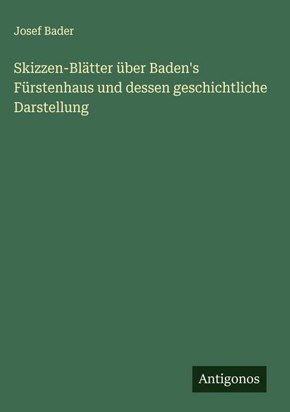 Skizzen-Blätter über Baden's Fürstenhaus und dessen geschichtliche Darstellung