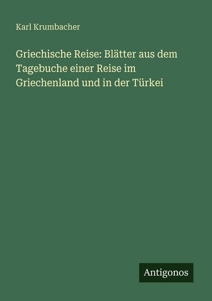 Griechische Reise: Blätter aus dem Tagebuche einer Reise im Griechenland und in der Türkei