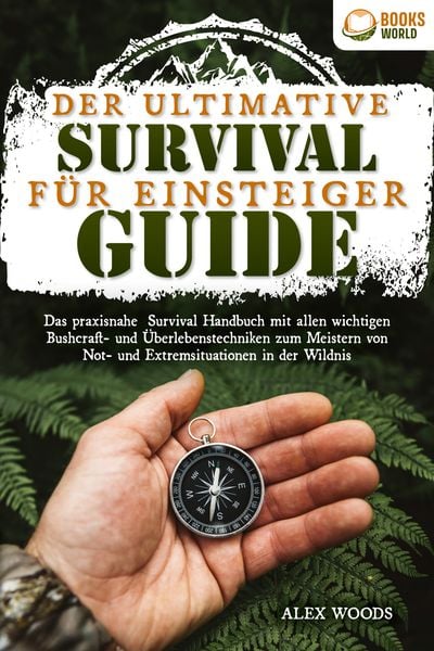 Der ultimative Survival Guide für Einsteiger: Das praxisnahe Survival Handbuch mit allen wichtigen Bushcraft- und Überlebenstechniken zum Meistern von
