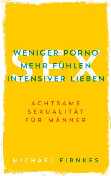 Sex: Weniger Porno, mehr fühlen, intensiver lieben
