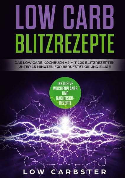 Low Carb Blitzrezepte: Das Low Carb Kochbuch V4 mit 100 Blitzrezepten unter 15 Minuten für Berufstätige und Eilige - Inklusive Wochenplaner und Nachti