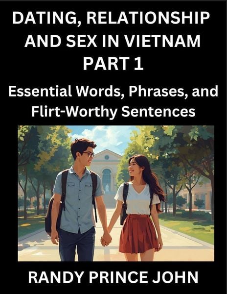 Dating, Relationship and Sex in Vietnam (Part 1)- Essential Words, Phrases, and Flirt-Worthy Sentences, Speak Like a Local, Love Like a Pro, Your Guid