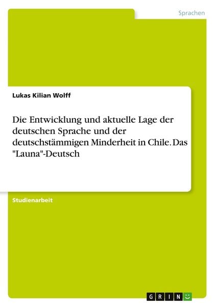 Die Entwicklung und aktuelle Lage der deutschen Sprache und der deutschstämmigen Minderheit in Chile. Das 'Launa'-Deutsch