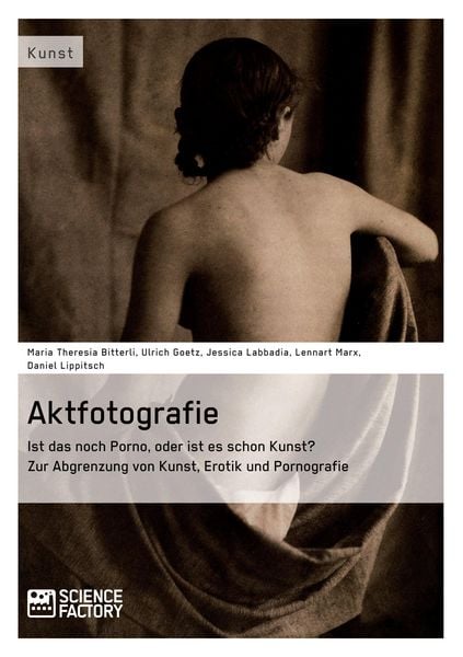 Aktfotografie: Ist das noch Porno, oder ist es schon Kunst? Zur Abgrenzung von Kunst, Erotik und Pornografie