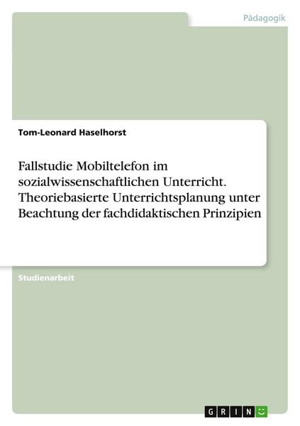 Fallstudie Mobiltelefon im sozialwissenschaftlichen Unterricht. Theoriebasierte Unterrichtsplanung unter Beachtung der fachdidaktischen Prinzipien