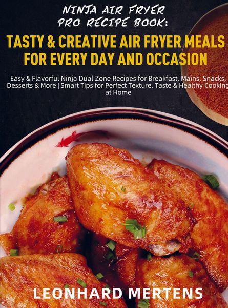 Ninja Air Fryer Pro Recipe Book: Tasty & Creative Air Fryer Meals for Every Day and Occasion