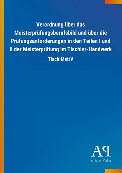 Verordnung über das Meisterprüfungsberufsbild und über die Prüfungsanforderungen in den Teilen I und II der Meisterprüfung im Tischler-Handwerk