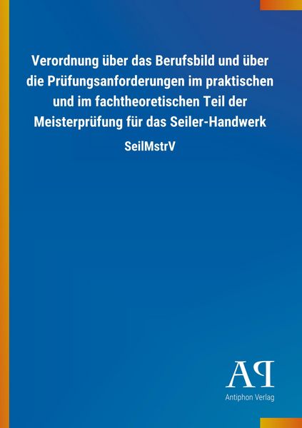 Verordnung über das Berufsbild und über die Prüfungsanforderungen im praktischen und im fachtheoretischen Teil der Meisterprüfung für das Seiler-Handw