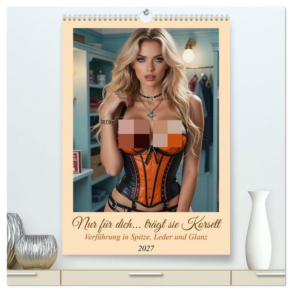 Nur für dich... trägt sie Korsett (hochwertiger Premium Wandkalender 2027 DIN A2 hoch), Kunstdruck in Hochglanz
