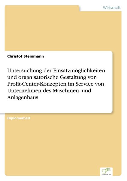 Untersuchung der Einsatzmöglichkeiten und organisatorische Gestaltung von Profit-Center-Konzepten im Service von Unternehmen des Maschinen- und Anlage