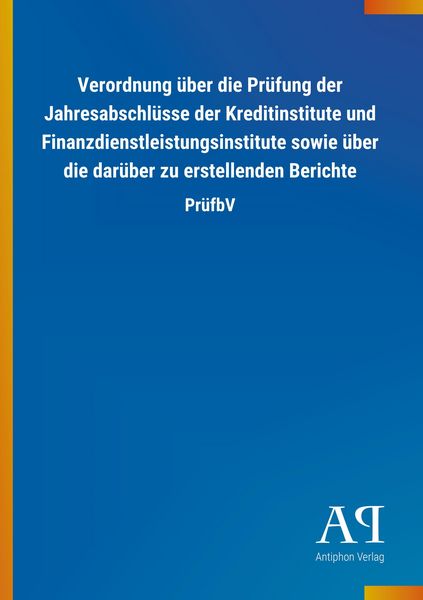 Verordnung über die Prüfung der Jahresabschlüsse der Kreditinstitute und Finanzdienstleistungsinstitute sowie über die darüber zu erstellenden Bericht