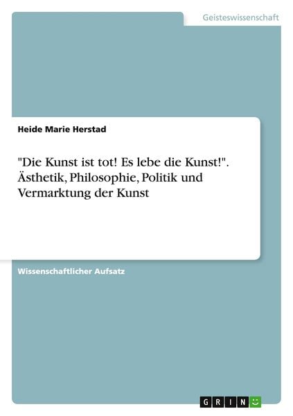 'Die Kunst ist tot! Es lebe die Kunst!'. Ästhetik, Philosophie, Politik und Vermarktung der Kunst
