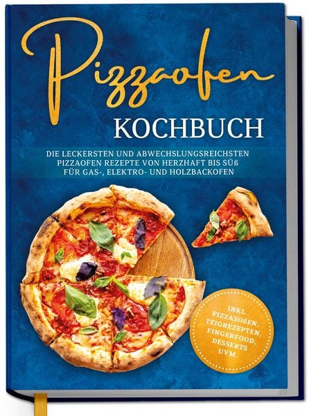 Pizzaofen Kochbuch: Die leckersten und abwechslungsreichsten Pizzaofen Rezepte v
