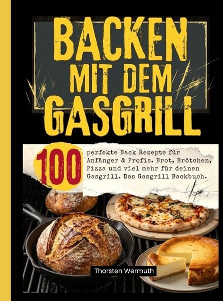 Backen mit dem Gasgrill- 100 perfekte Back Rezepte für Anfänger & Profis.