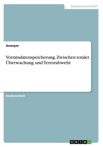 Vorratsdatenspeicherung. Zwischen totaler Überwachung und Terrorabwehr