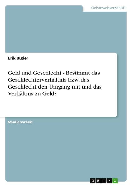 Geld und Geschlecht - Bestimmt das Geschlechterverhältnis bzw. das Geschlecht den Umgang mit und das Verhältnis zu Geld?