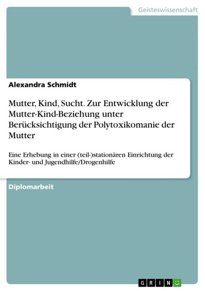Mutter, Kind, Sucht. Zur Entwicklung der Mutter-Kind-Beziehung unter Berücksichtigung der Polytoxikomanie der Mutter