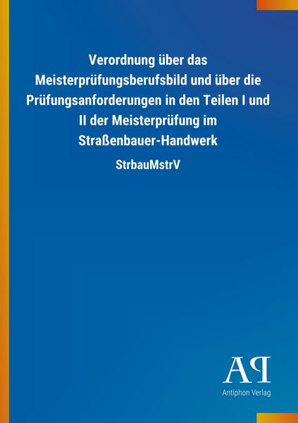 Verordnung über das Meisterprüfungsberufsbild und über die Prüfungsanforderungen in den Teilen I und II der Meisterprüfung im Straßenbauer-Handwerk