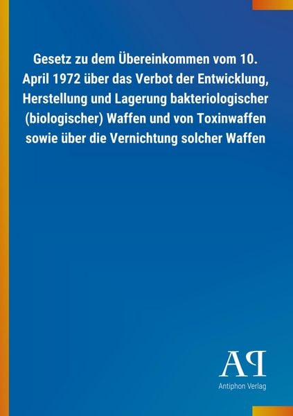 Gesetz zu dem Übereinkommen vom 10. April 1972 über das Verbot der Entwicklung, Herstellung und Lagerung bakteriologischer (biologischer) Waffen und v