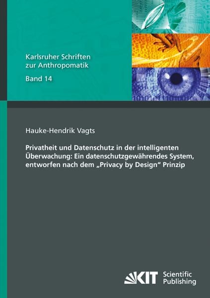 Privatheit und Datenschutz in der intelligenten Überwachung: Ein datenschutzgewährendes System, entworfen nach dem 'Privacy by Design' Prinzip