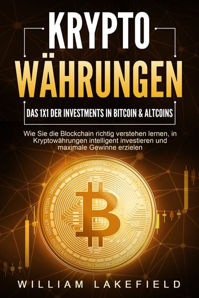 KRYPTOWÄHRUNGEN - Das 1x1 der Investments in Bitcoin & Altcoins: Wie Sie die Blockchain richtig verstehen lernen, in Kryptowährungen intelligent inves