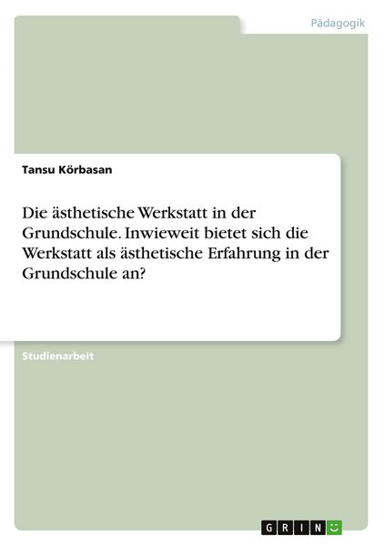 Die ästhetische Werkstatt in der Grundschule. Inwieweit bietet sich die Werkstatt als ästhetische Erfahrung in der Grundschule an?