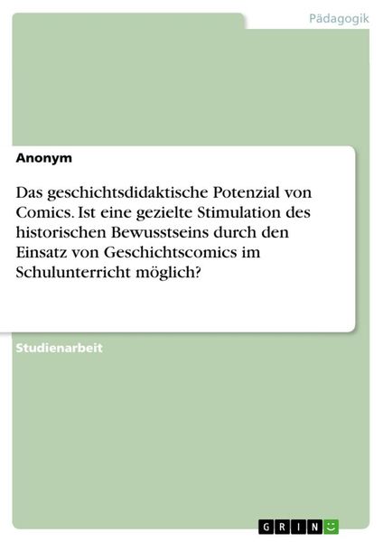 Das geschichtsdidaktische Potenzial von Comics. Ist eine gezielte Stimulation des historischen Bewusstseins durch den Einsatz von Geschichtscomics im