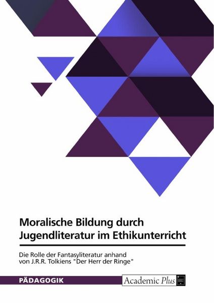Moralische Bildung durch Jugendliteratur im Ethikunterricht. Die Rolle der Fantasyliteratur anhand von J.R.R. Tolkiens 'Der Herr der Ringe'