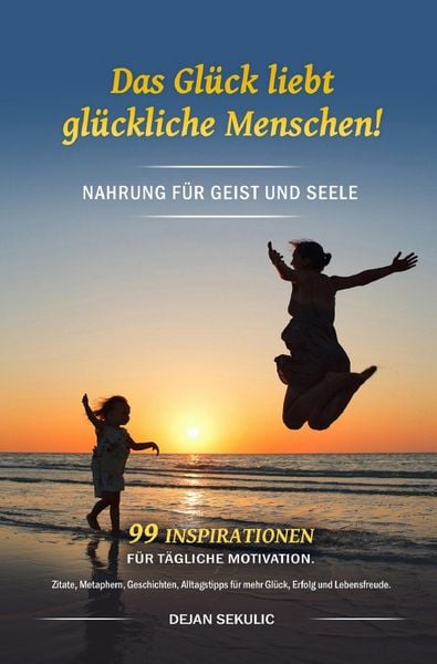 Das Glück liebt glückliche Menschen! Nahrung für Geist und Seele. 99 Inspiration