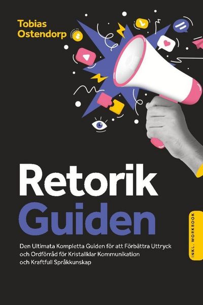 Retorikguiden: Den Ultimata Kompletta Guiden för att Förbättra Uttryck och Ordförråd för Kristallklar Kommunikation och Kraftfull Språkkunskap - Inklu