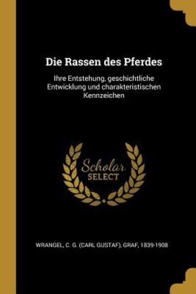 Die Rassen Des Pferdes: Ihre Entstehung, Geschichtliche Entwicklung Und Charakteristischen Kennzeichen