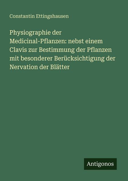 Physiographie der Medicinal-Pflanzen: nebst einem Clavis zur Bestimmung der Pflanzen mit besonderer Berücksichtigung der Nervation der Blätter