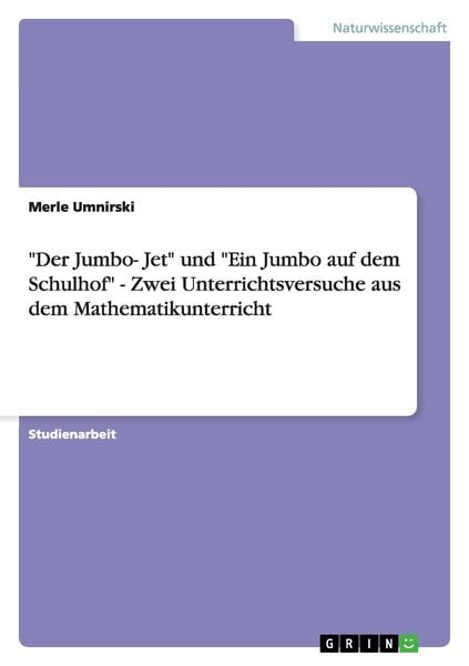'Der Jumbo- Jet' und 'Ein Jumbo auf dem Schulhof' - Zwei Unterrichtsversuche aus dem Mathematikunterricht