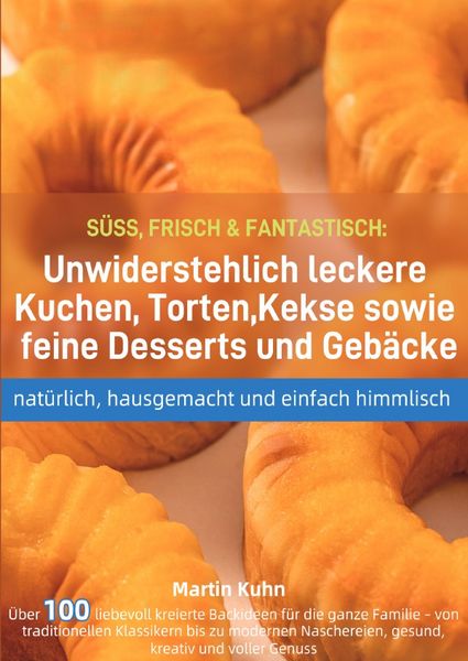 SÜSS, FRISCH & FANTASTISCH: Unwiderstehlich leckere Kuchen, Torten, Kekse sowie feine Desserts und Gebäcke – natürlich, hausgemacht und einfach hi