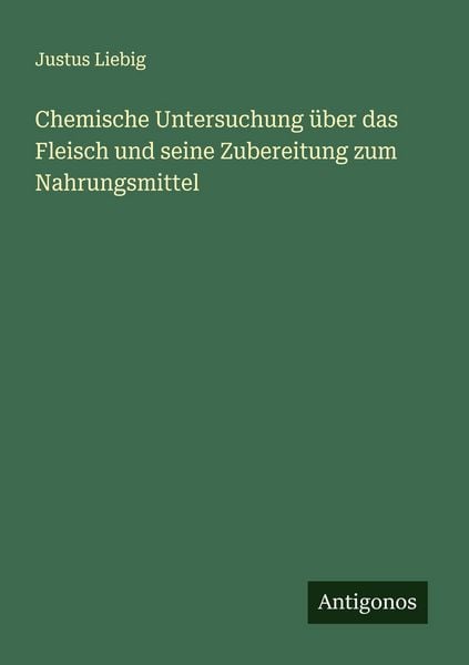 Chemische Untersuchung über das Fleisch und seine Zubereitung zum Nahrungsmittel